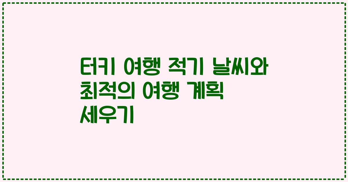 터키 여행 적기 날씨와 최적의 여행 계획 세우기