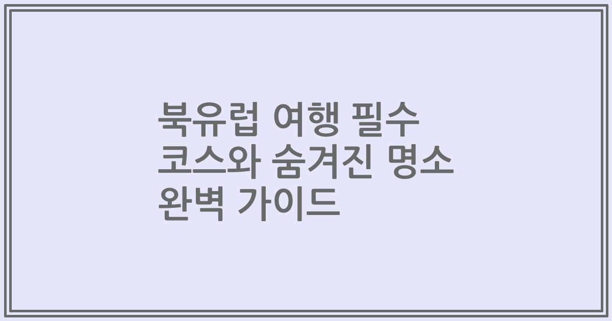 북유럽 여행 필수 코스와 숨겨진 명소 완벽 가이드