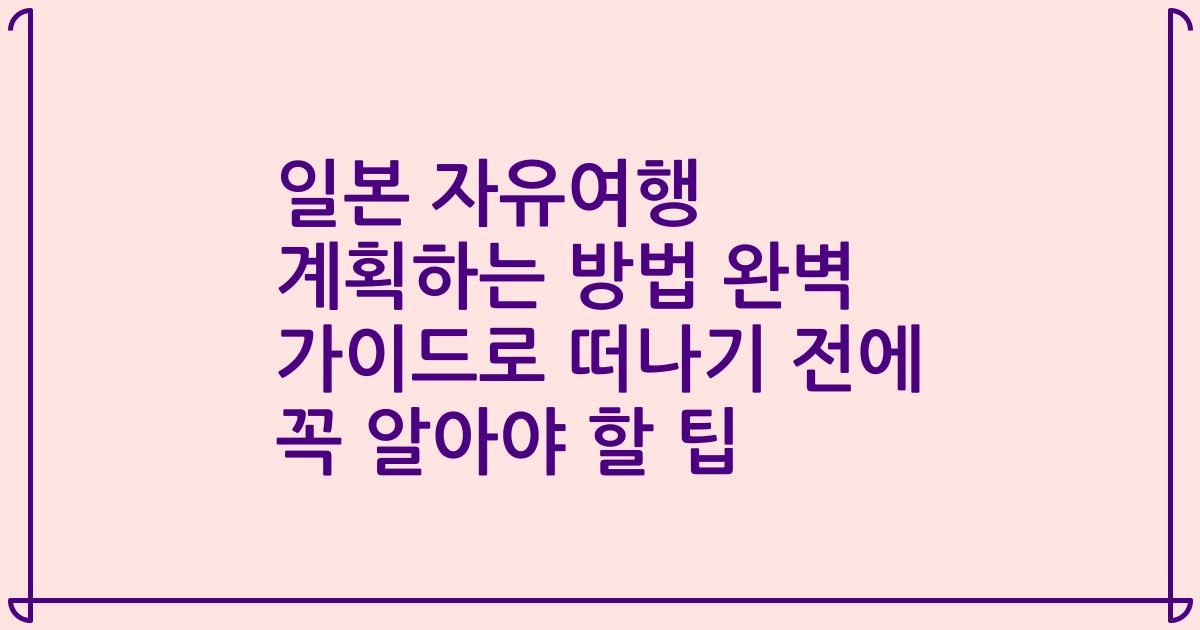 일본 자유여행 계획하는 방법 완벽 가이드로 떠나기 전에 꼭 알아야 할 팁