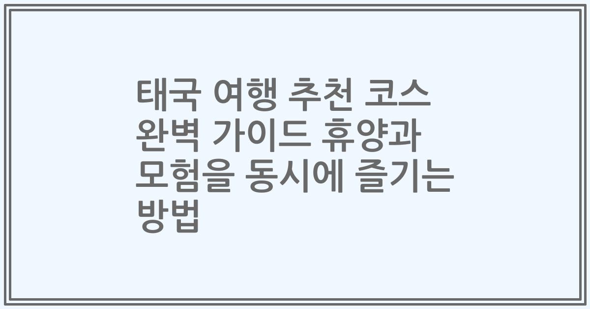 태국 여행 추천 코스 완벽 가이드 휴양과 모험을 동시에 즐기는 방법
