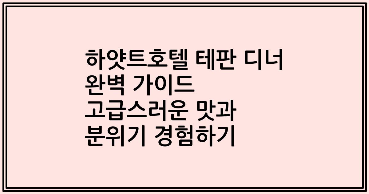 하얏트호텔 테판 디너 완벽 가이드 고급스러운 맛과 분위기 경험하기