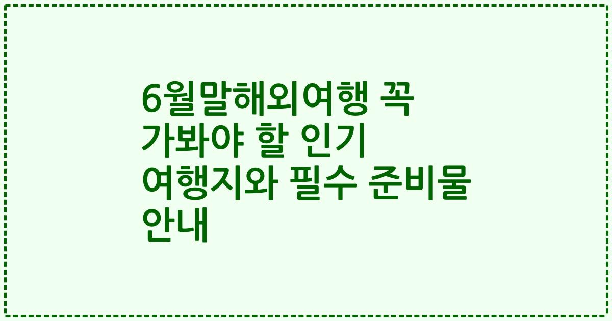 6월말해외여행 꼭 가봐야 할 인기 여행지와 필수 준비물 안내