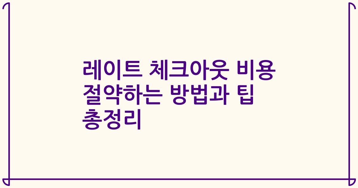 레이트 체크아웃 비용 절약하는 방법과 팁 총정리