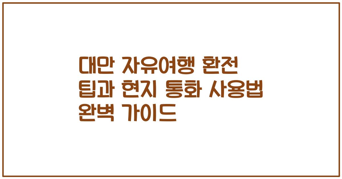 대만 자유여행 환전 팁과 현지 통화 사용법 완벽 가이드