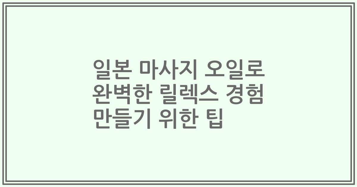 일본 마사지 오일로 완벽한 릴렉스 경험 만들기 위한 팁