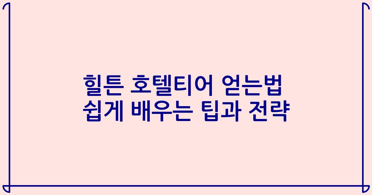 힐튼 호텔티어 얻는법 쉽게 배우는 팁과 전략