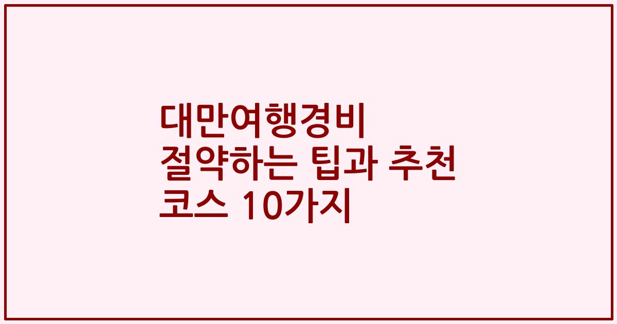 대만여행경비 절약하는 팁과 추천 코스 10가지