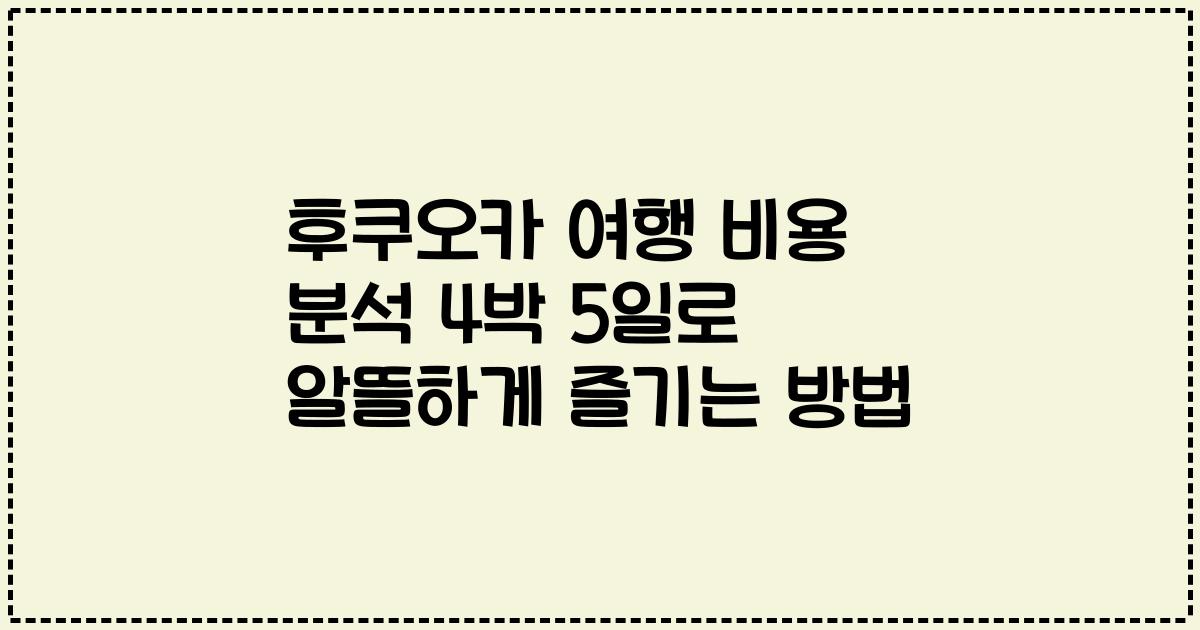 후쿠오카 여행 비용 분석 4박 5일로 알뜰하게 즐기는 방법