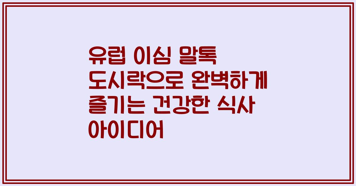 유럽 이심 말톡 도시락으로 완벽하게 즐기는 건강한 식사 아이디어