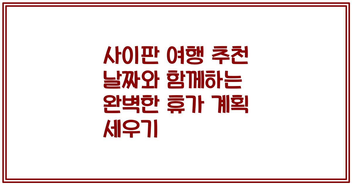 사이판 여행 추천 날짜와 함께하는 완벽한 휴가 계획 세우기