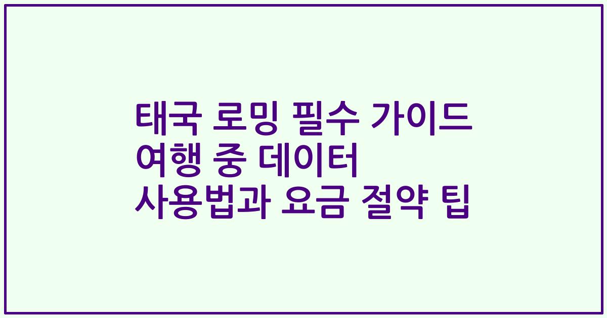 태국 로밍 필수 가이드 여행 중 데이터 사용법과 요금 절약 팁