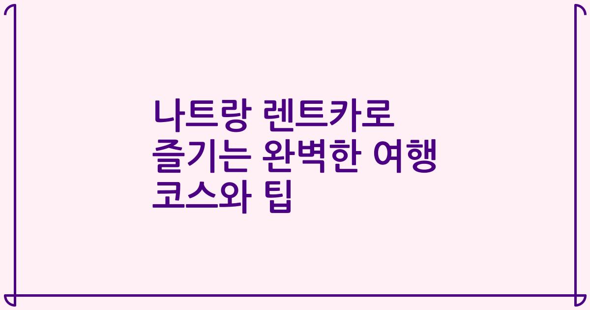 나트랑 렌트카로 즐기는 완벽한 여행 코스와 팁