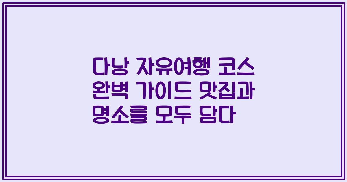 다낭 자유여행 코스 완벽 가이드 맛집과 명소를 모두 담다