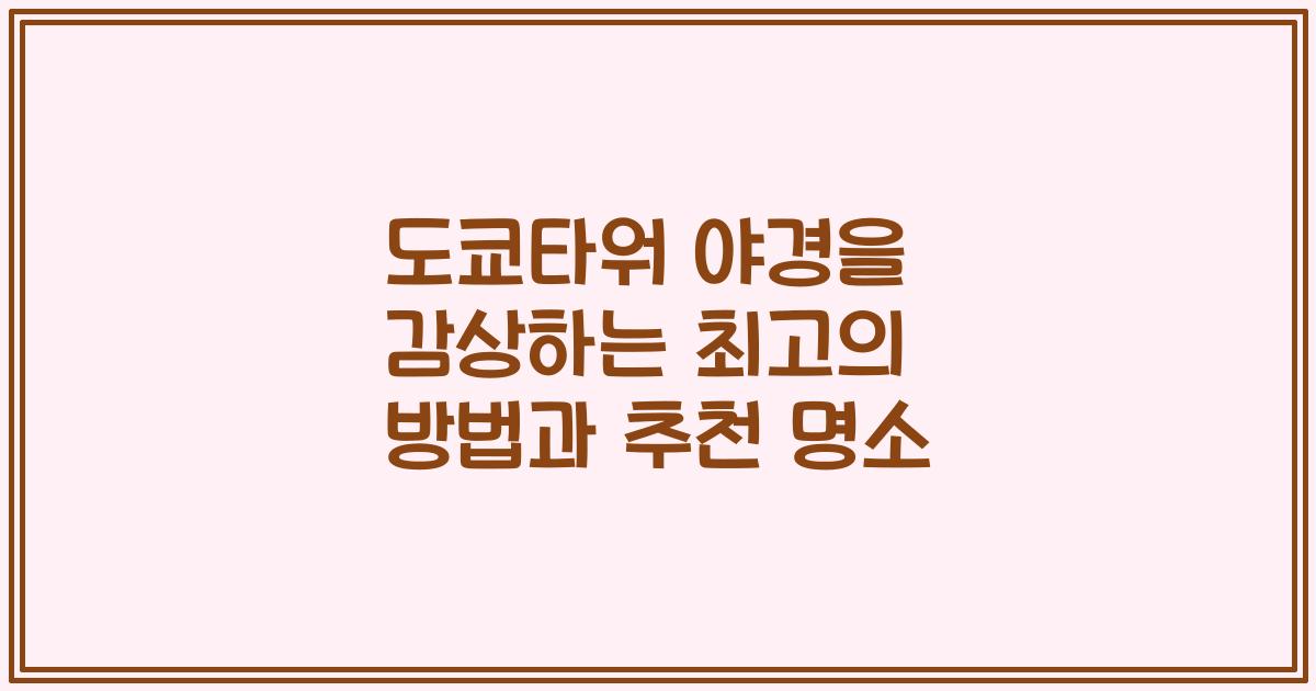 도쿄타워 야경을 감상하는 최고의 방법과 추천 명소