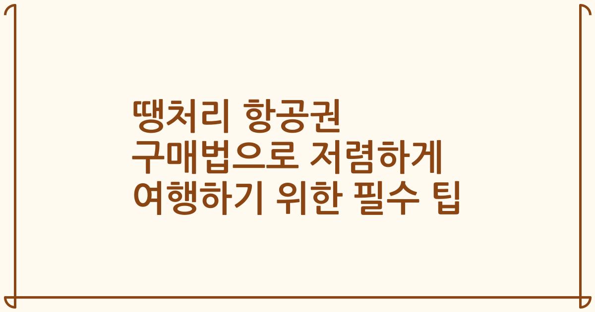 땡처리 항공권 구매법으로 저렴하게 여행하기 위한 필수 팁