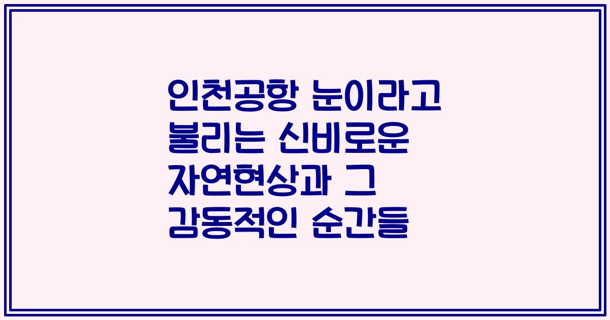 인천공항 눈이라고 불리는 신비로운 자연현상과 그 감동적인 순간들