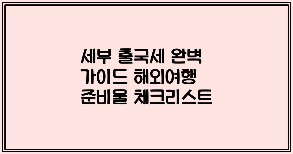 세부 출국세 완벽 가이드 해외여행 준비물 체크리스트