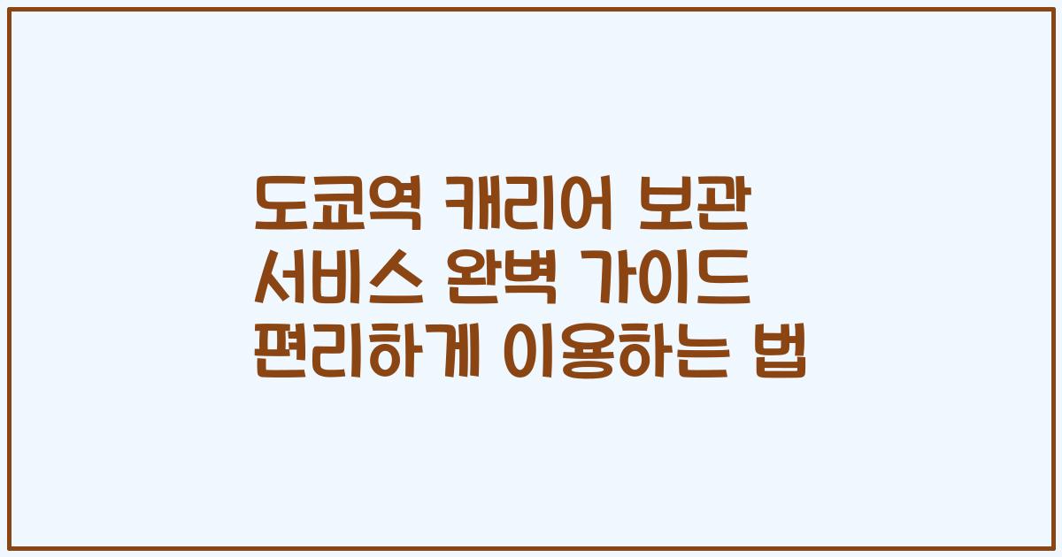 도쿄역 캐리어 보관 서비스 완벽 가이드 편리하게 이용하는 법