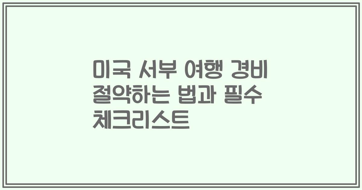 미국 서부 여행 경비 절약하는 법과 필수 체크리스트
