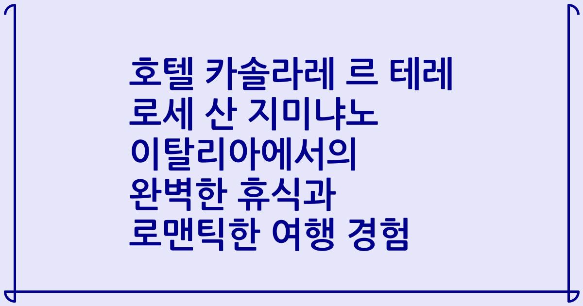 호텔 카솔라레 르 테레 로세 산 지미냐노 이탈리아에서의 완벽한 휴식과 로맨틱한 여행 경험