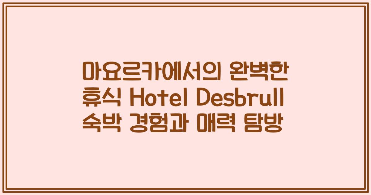 마요르카에서의 완벽한 휴식 Hotel Desbrull 숙박 경험과 매력 탐방