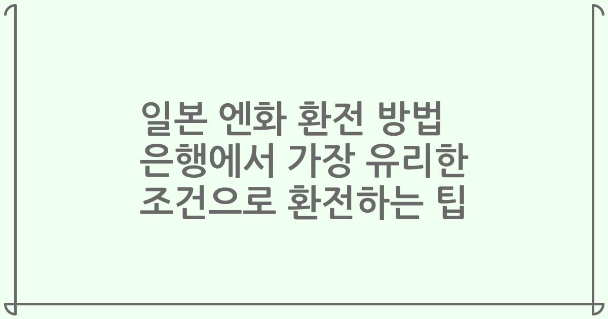 일본 엔화 환전 방법 은행에서 가장 유리한 조건으로 환전하는 팁
