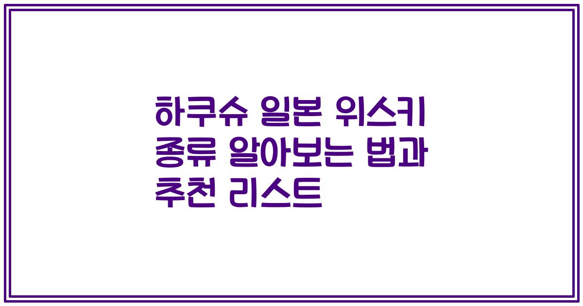 하쿠슈 일본 위스키 종류 알아보는 법과 추천 리스트