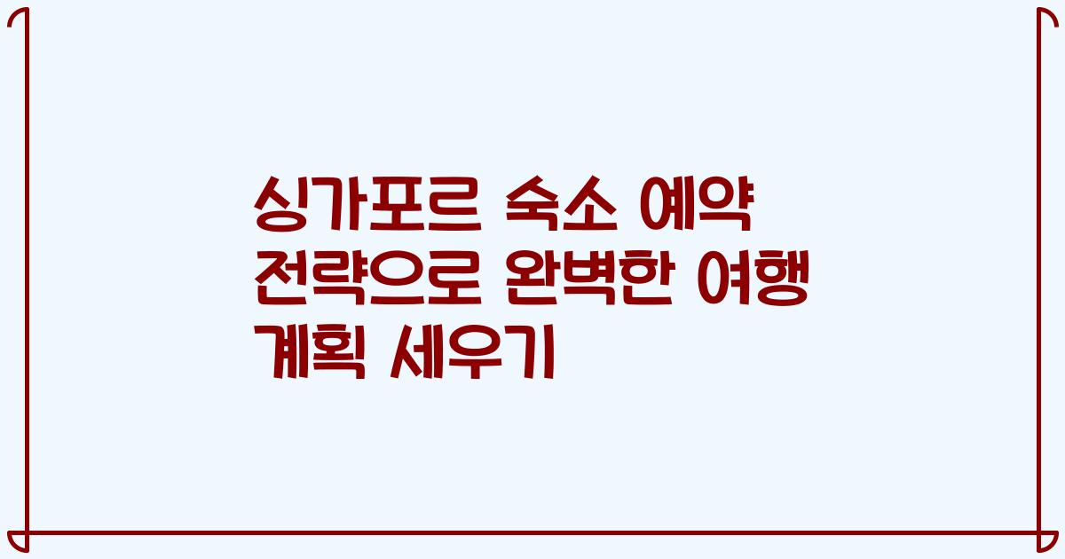 싱가포르 숙소 예약 전략으로 완벽한 여행 계획 세우기