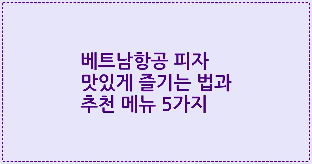 베트남항공 피자 맛있게 즐기는 법과 추천 메뉴 5가지