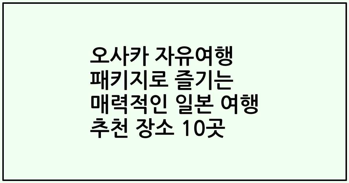 오사카 자유여행 패키지로 즐기는 매력적인 일본 여행 추천 장소 10곳