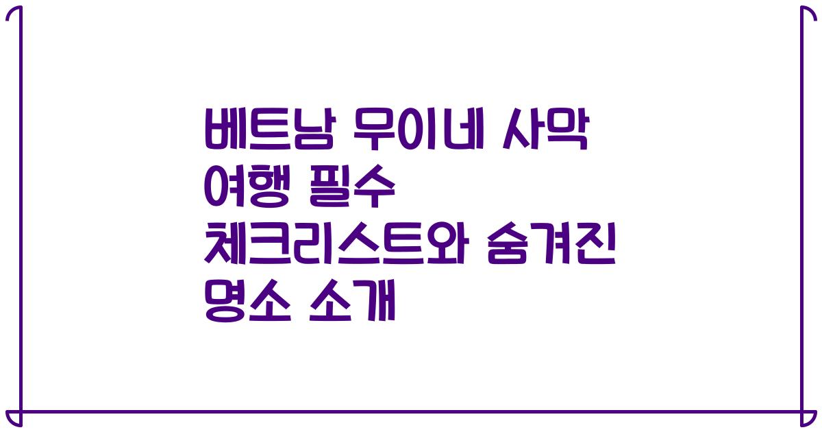 베트남 무이네 사막 여행 필수 체크리스트와 숨겨진 명소 소개