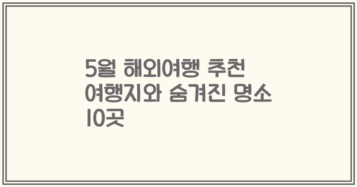 5월 해외여행 추천 여행지와 숨겨진 명소 10곳