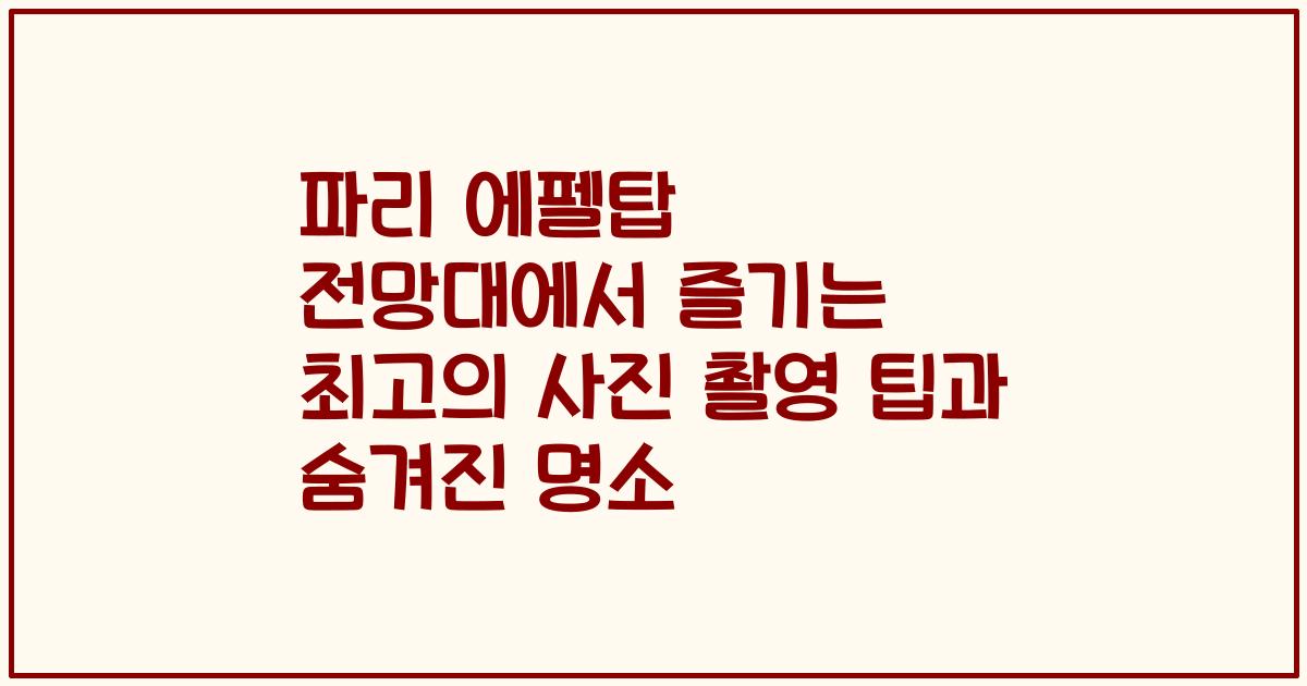 파리 에펠탑 전망대에서 즐기는 최고의 사진 촬영 팁과 숨겨진 명소