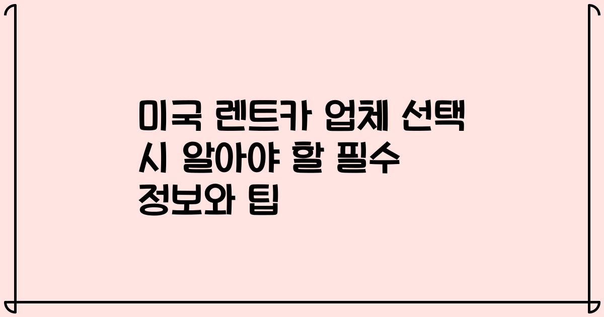 미국 렌트카 업체 선택 시 알아야 할 필수 정보와 팁