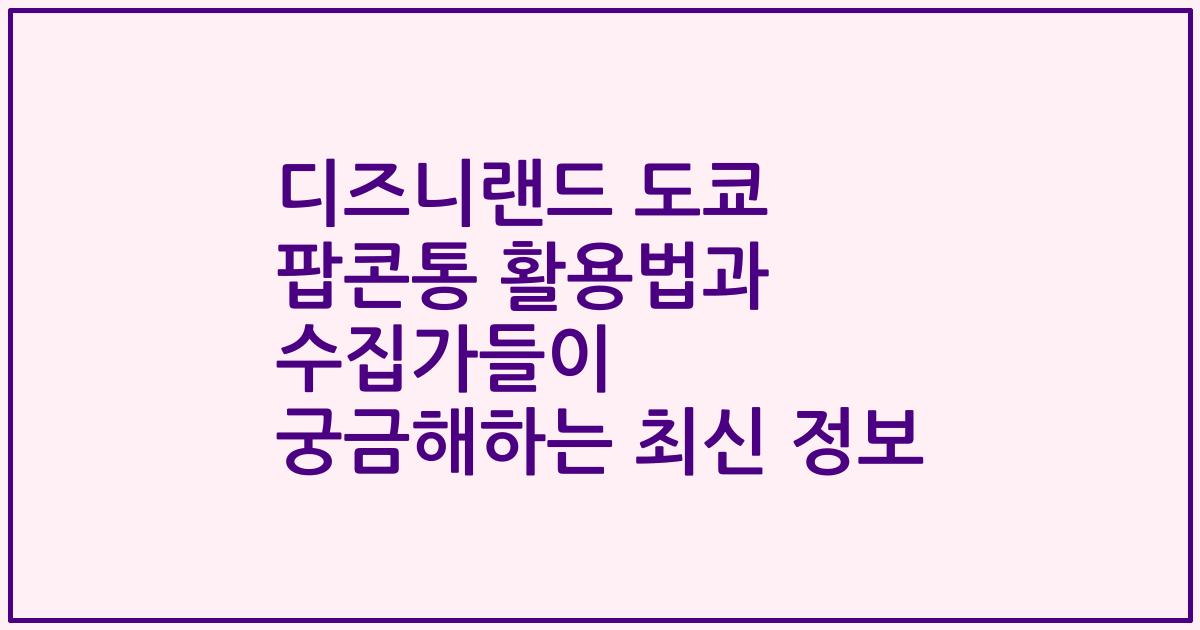 디즈니랜드 도쿄 팝콘통 활용법과 수집가들이 궁금해하는 최신 정보