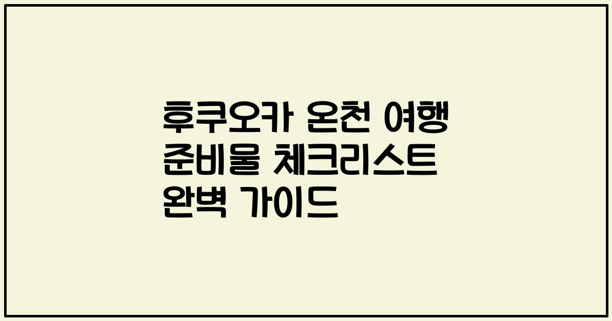 후쿠오카 온천 여행 준비물 체크리스트 완벽 가이드