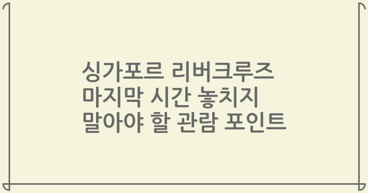 싱가포르 리버크루즈 마지막 시간 놓치지 말아야 할 관람 포인트
