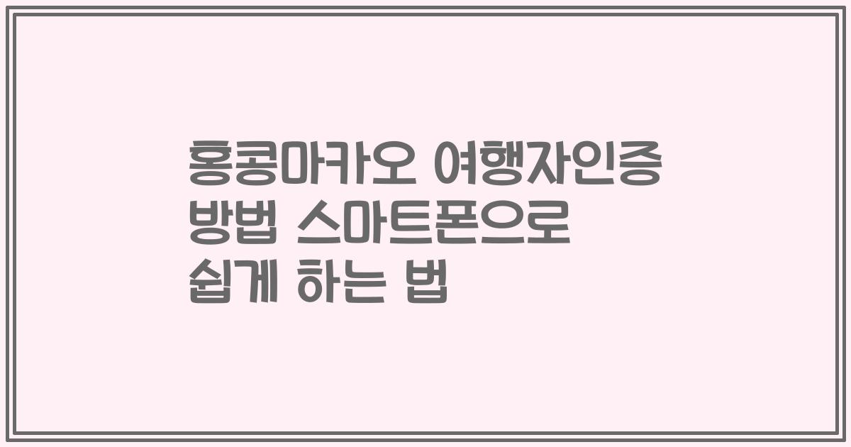 홍콩마카오 여행자인증 방법 스마트폰으로 쉽게 하는 법
