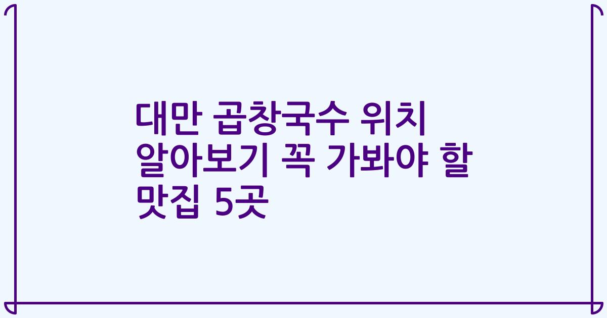 대만 곱창국수 위치 알아보기 꼭 가봐야 할 맛집 5곳