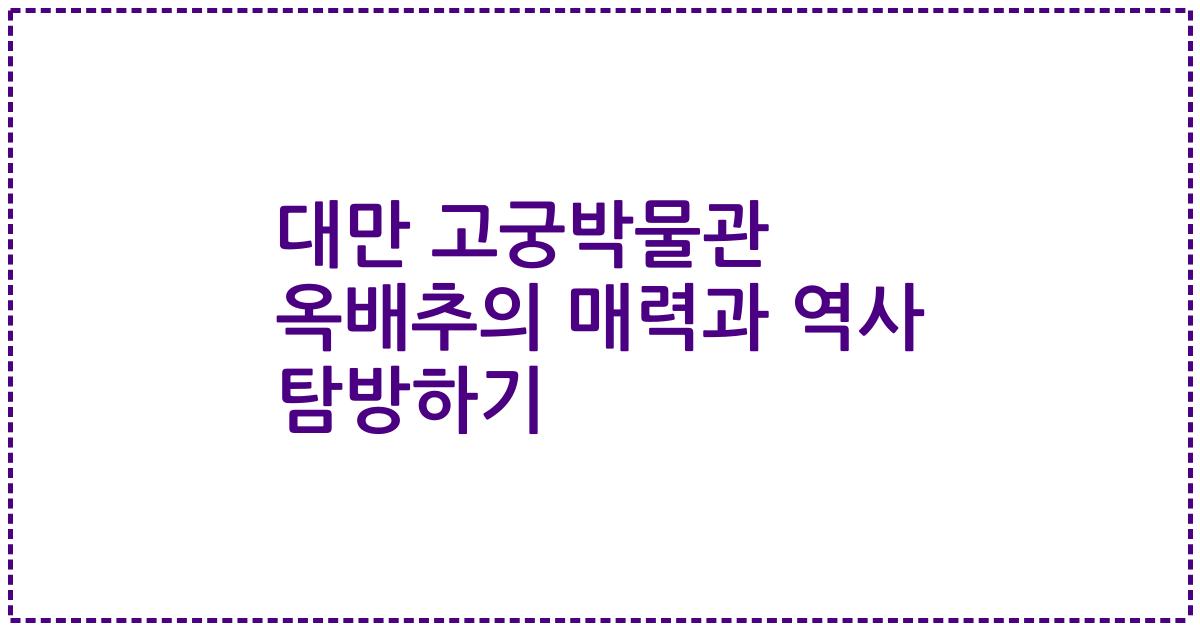 대만 고궁박물관 옥배추의 매력과 역사 탐방하기