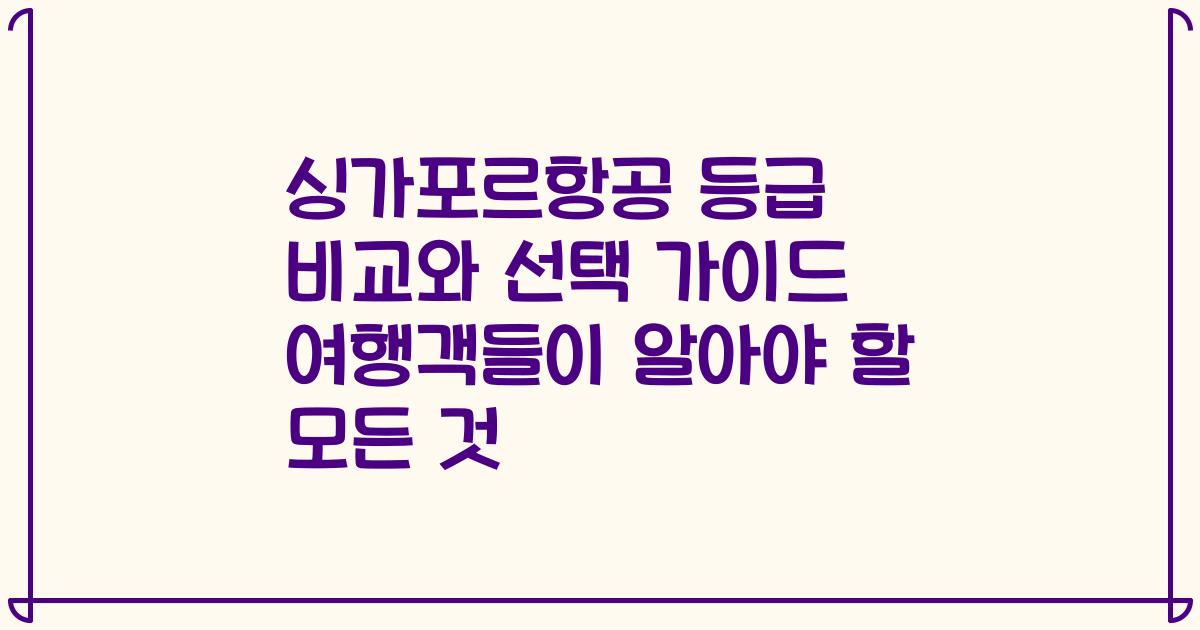 싱가포르항공 등급 비교와 선택 가이드 여행객들이 알아야 할 모든 것