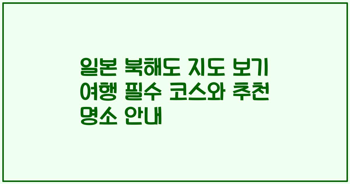 일본 북해도 지도 보기 여행 필수 코스와 추천 명소 안내