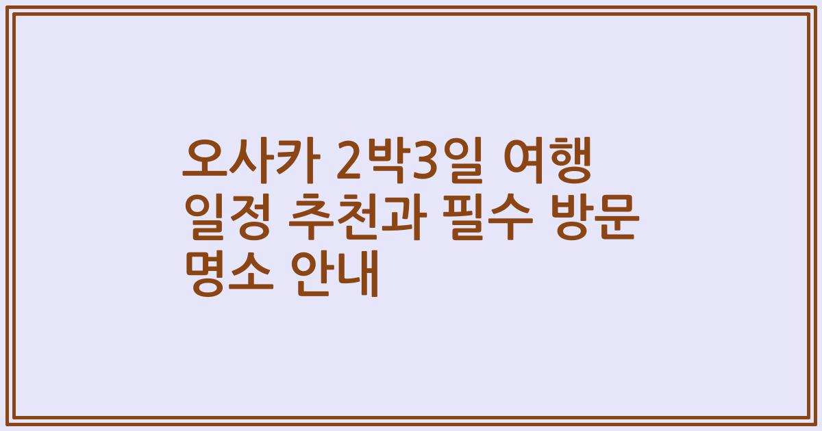 오사카 2박3일 여행 일정 추천과 필수 방문 명소 안내