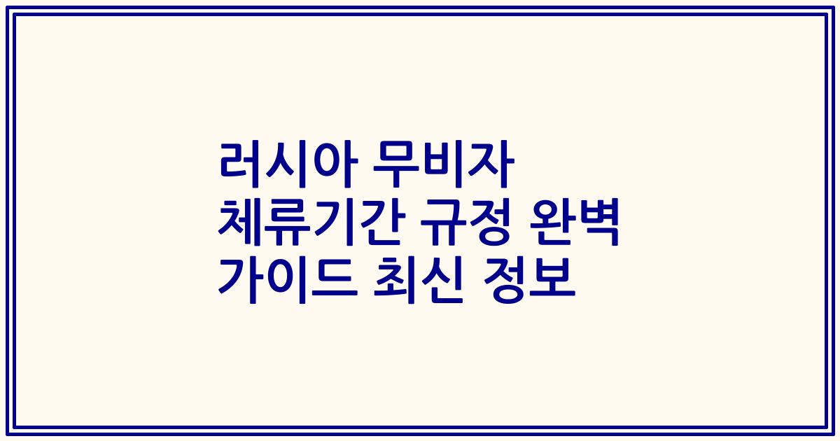 러시아 무비자 체류기간 규정 완벽 가이드 최신 정보