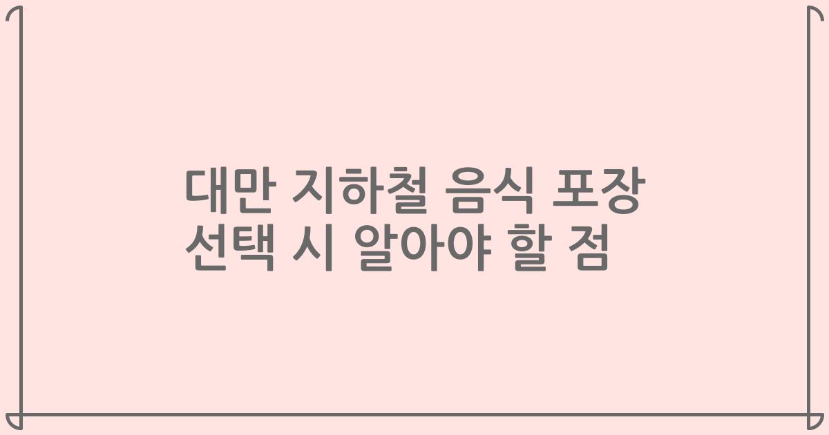 대만 지하철 음식 포장 선택 시 알아야 할 점