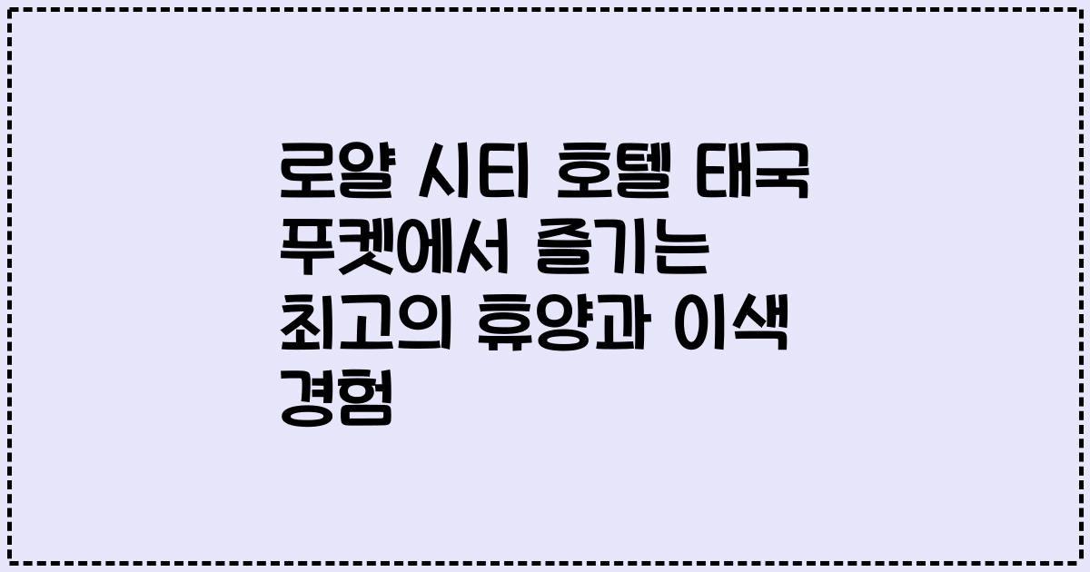 로얄 시티 호텔 태국 푸켓에서 즐기는 최고의 휴양과 이색 경험