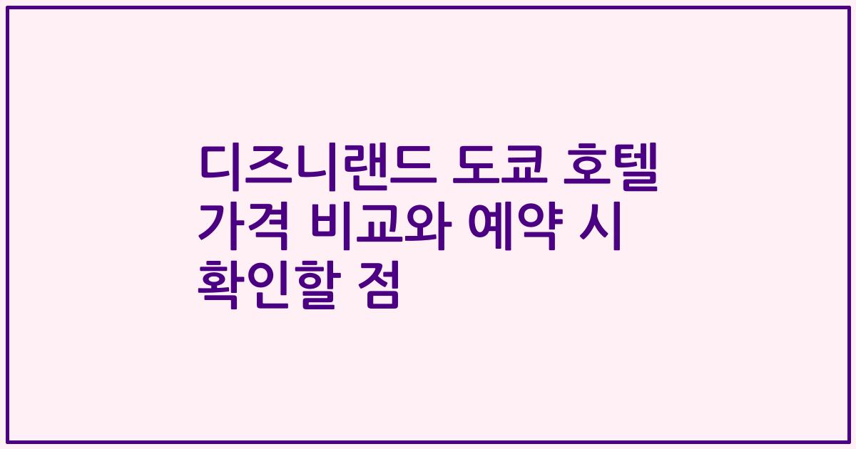 디즈니랜드 도쿄 호텔 가격 비교와 예약 시 확인할 점
