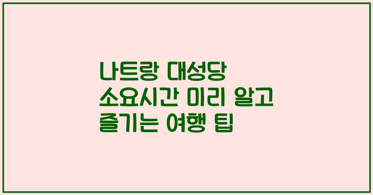 나트랑 대성당 소요시간 미리 알고 즐기는 여행 팁