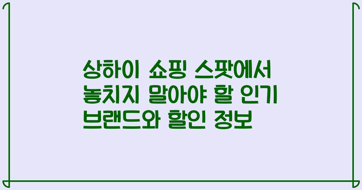 상하이 쇼핑 스팟에서 놓치지 말아야 할 인기 브랜드와 할인 정보