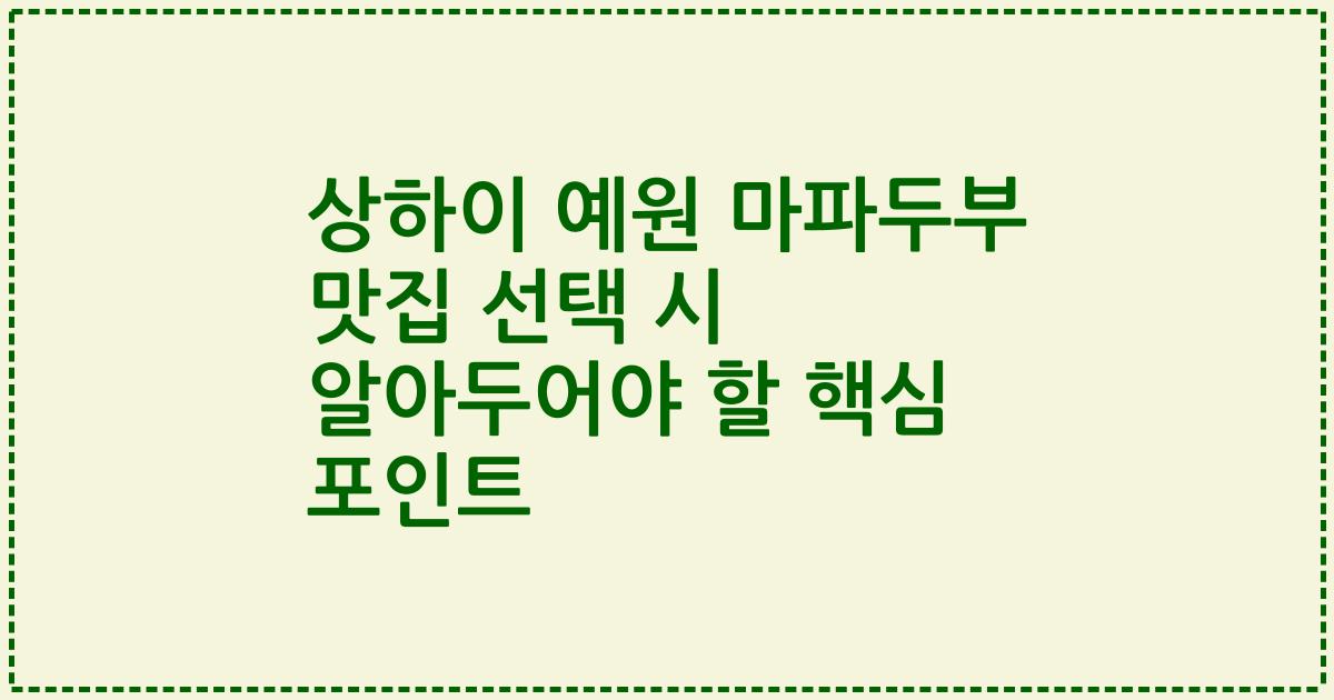 상하이 예원 마파두부 맛집 선택 시 알아두어야 할 핵심 포인트